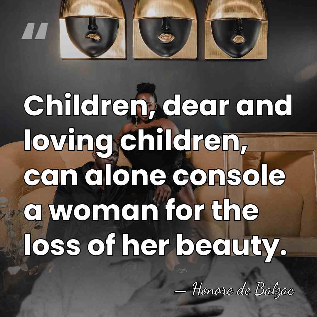 Children, dear and loving children, can alone console a woman for the&hellip; - Honore de Balzac