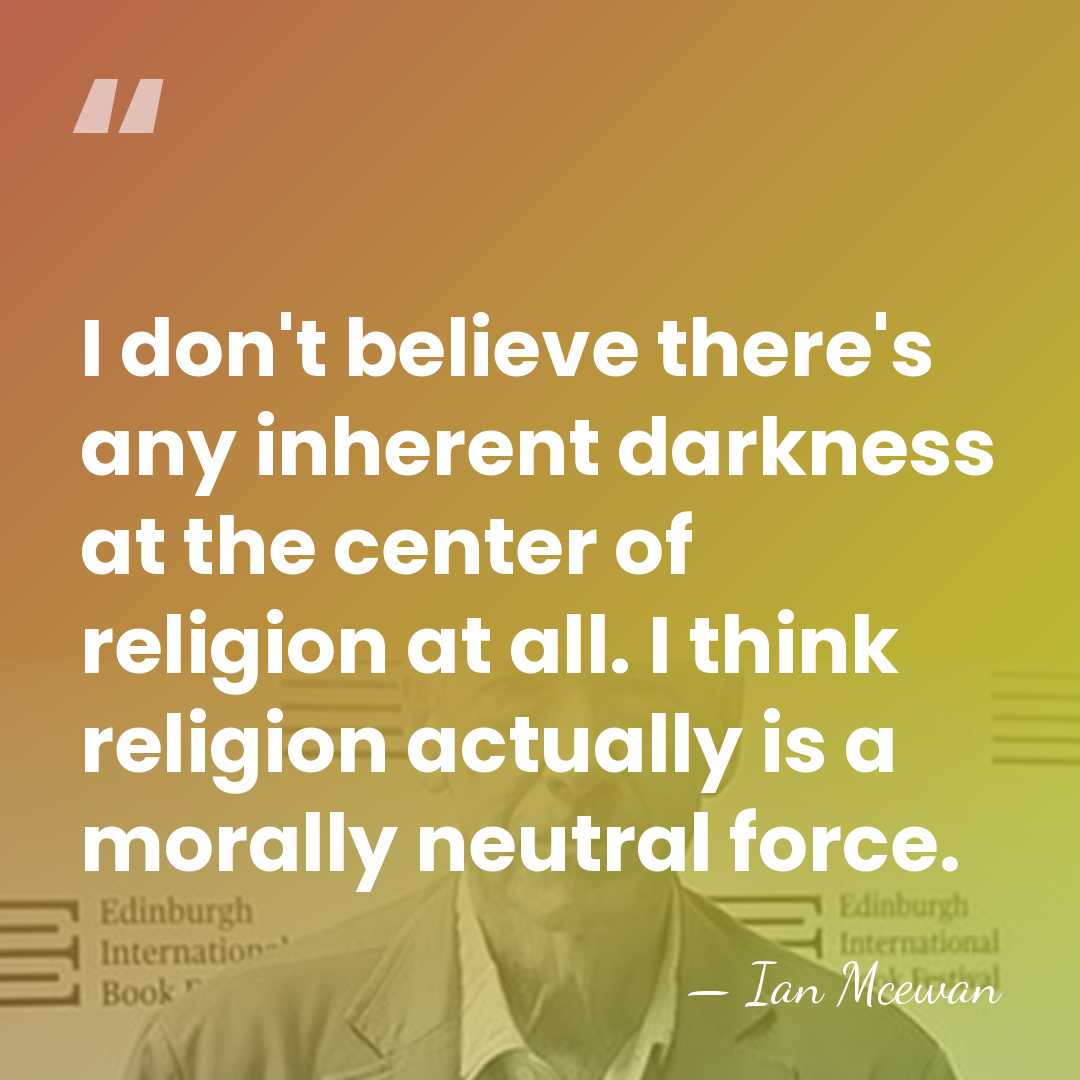 I don't believe there's any inherent darkness at the center of religion&hellip; - Ian Mcewan