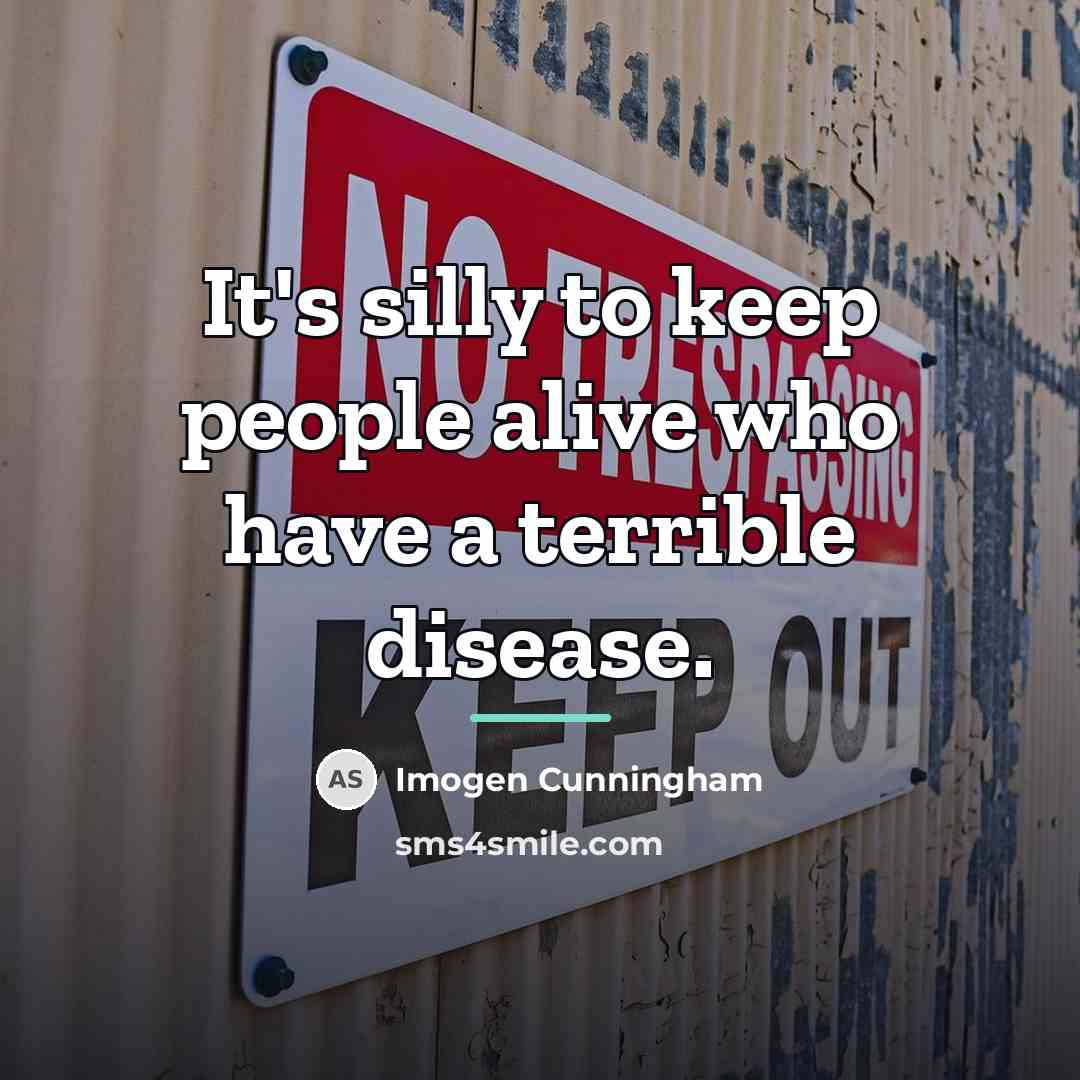 “It's silly to keep people alive who have a terrible…” quote by Imogen Cunningham