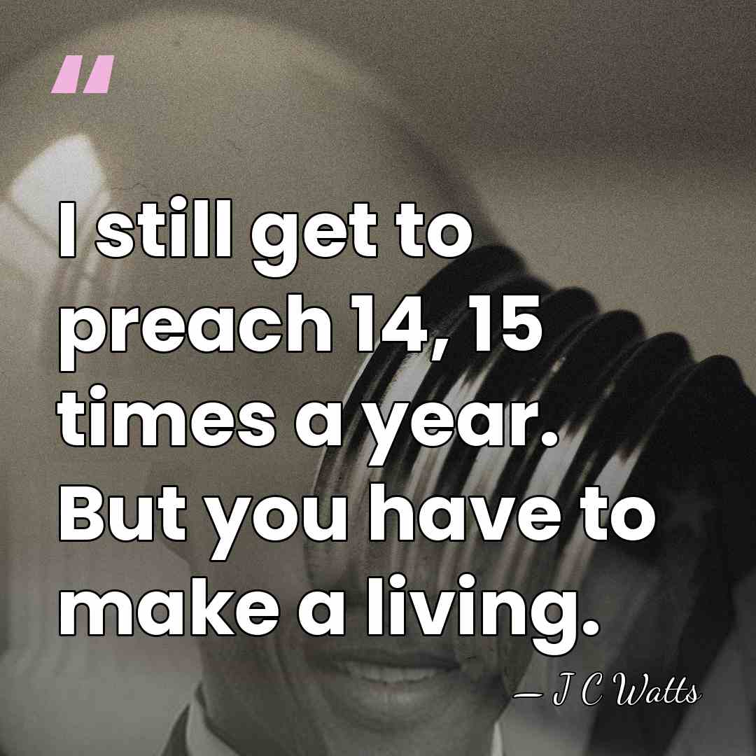 I still get to preach 14, 15 times a year. But you&hellip; - J C Watts
