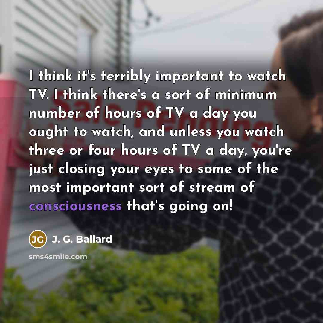 “I think it's terribly important to watch TV. I think…” quote by J. G. Ballard