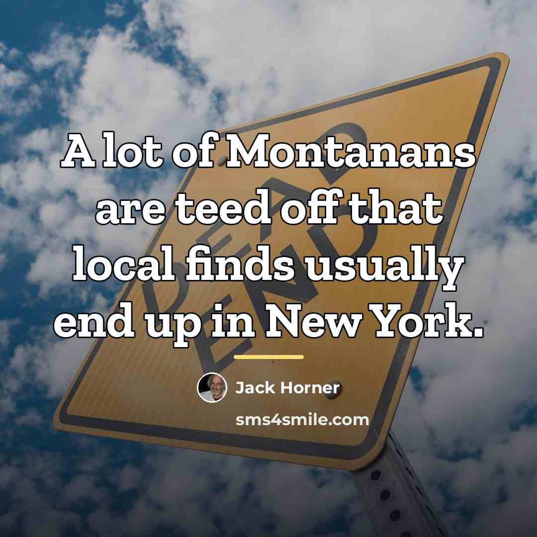 “A lot of Montanans are teed off that local finds…” quote by Jack Horner