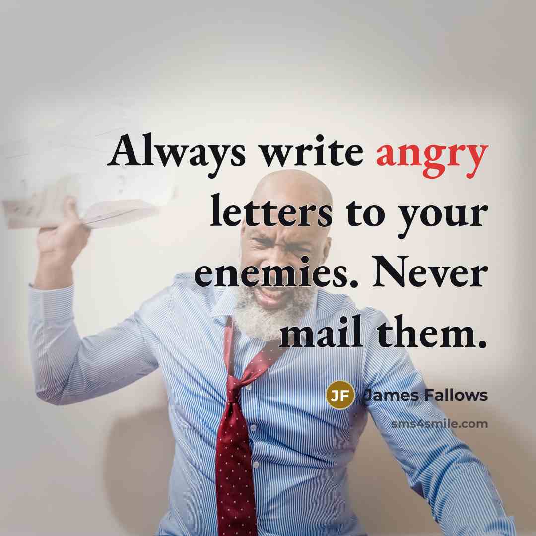 “Always write angry letters to your enemies. Never mail them.…” quote by James Fallows
