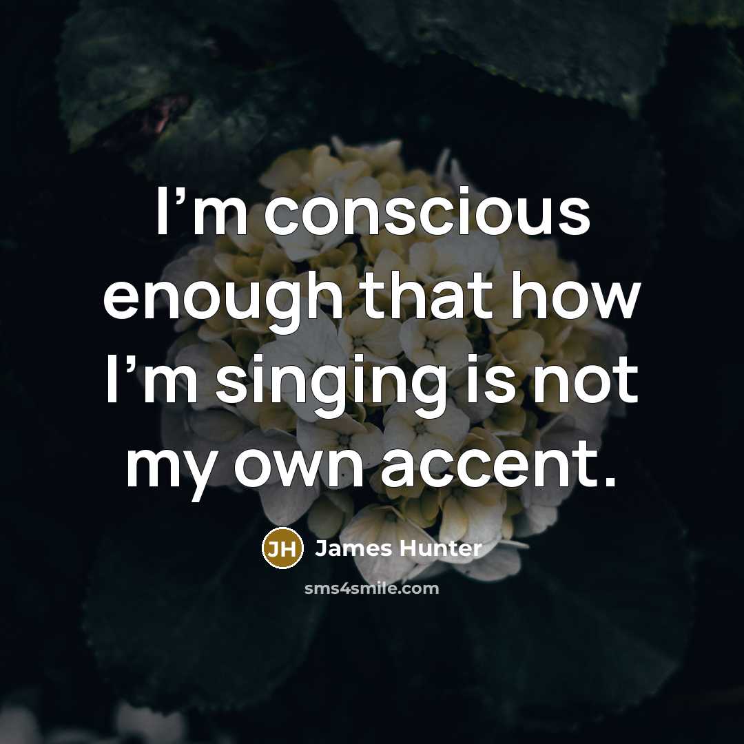“I'm conscious enough that how I'm singing is not my…” quote by James Hunter