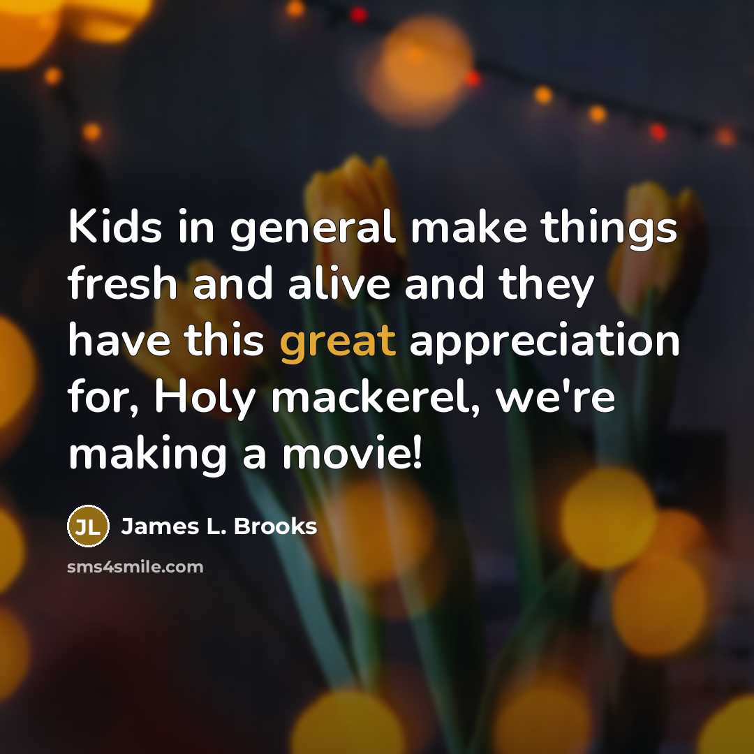 “Kids in general make things fresh and alive and they…” quote by James L. Brooks