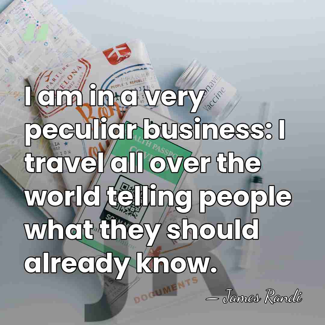I am in a very peculiar business: I travel all over the&hellip; - James Randi