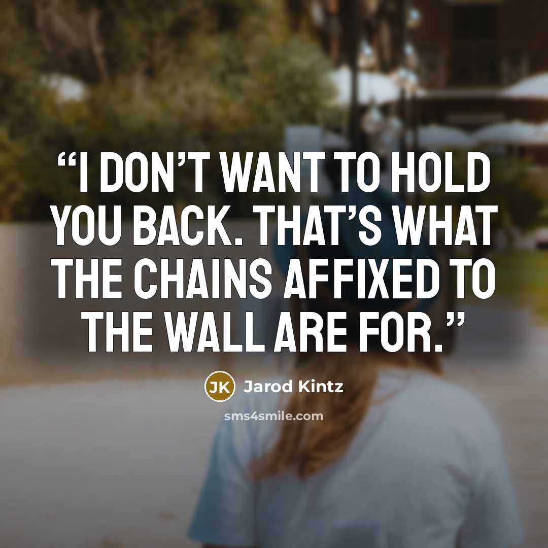 “I don’t want to hold you back. That’s what the chains affixed to the wall are for.” quote by Jarod Kintz