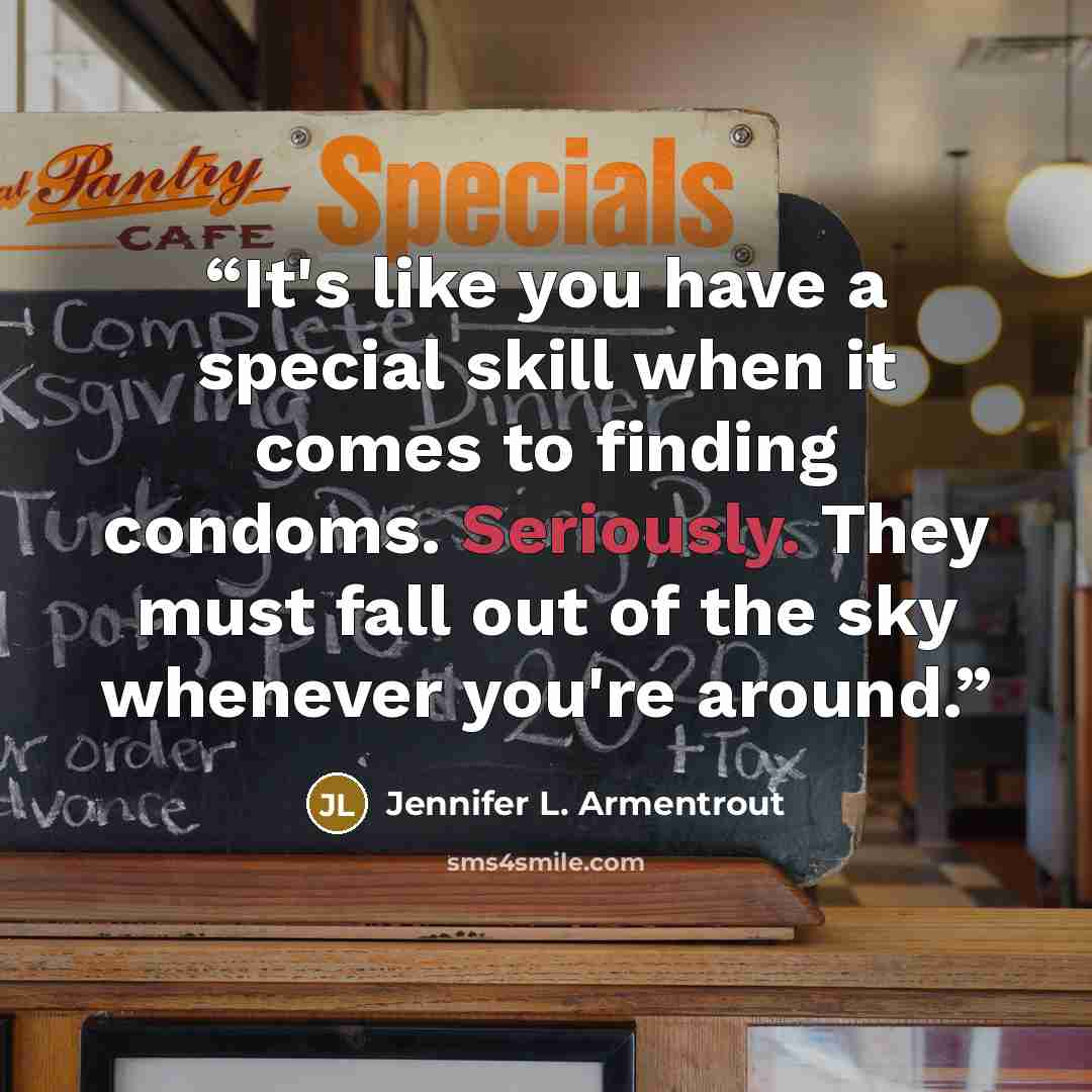 “It's like you have a special skill when it comes to finding condoms. Seriously. They must fall out of the sky whenever you're around.” quote by Jennifer L. Armentrout