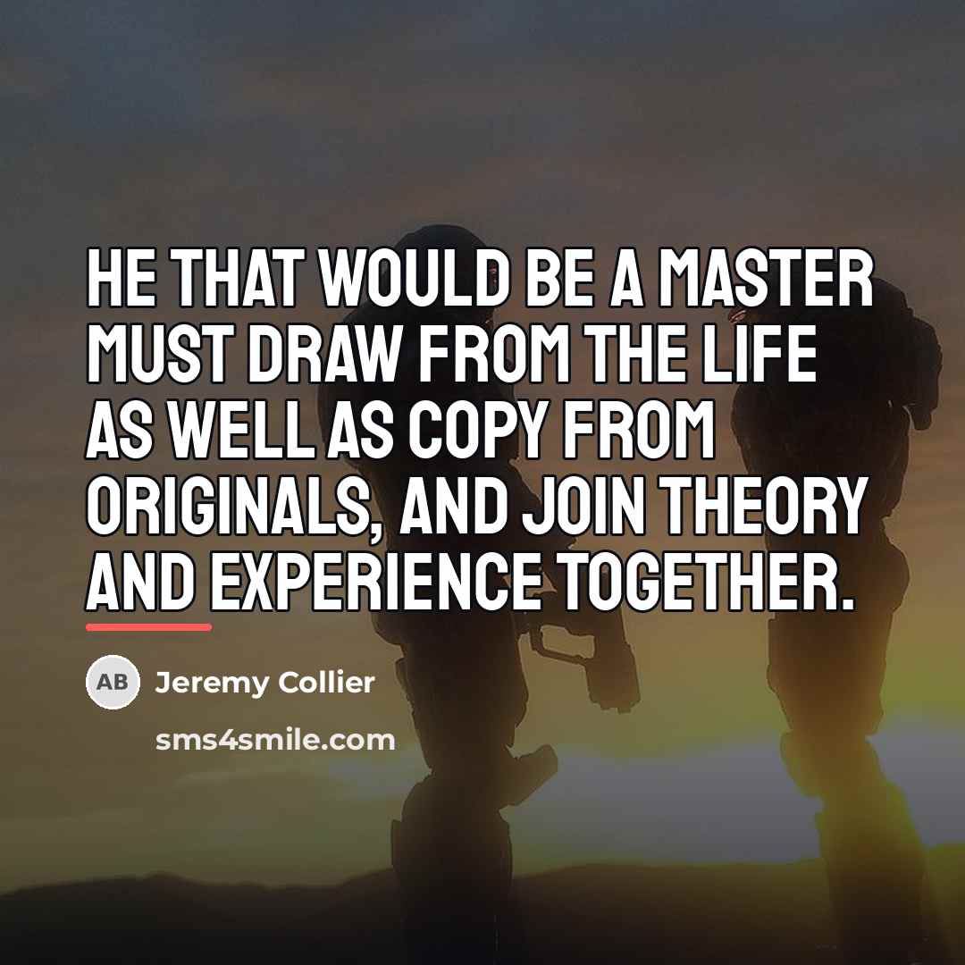 “He that would be a master must draw from the…” quote by Jeremy Collier