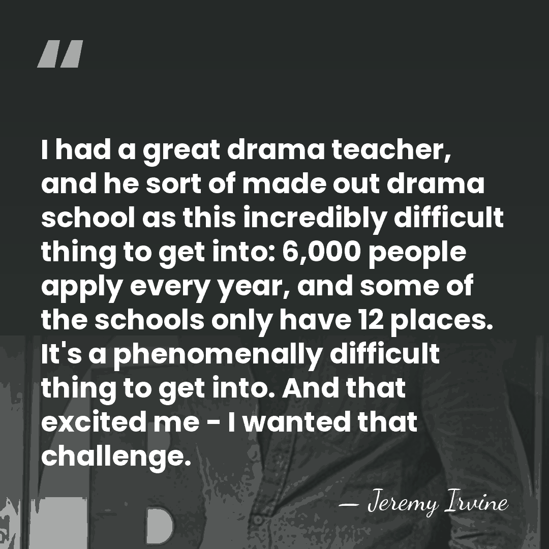 I had a great drama teacher, and he sort of made out&hellip; - Jeremy Irvine