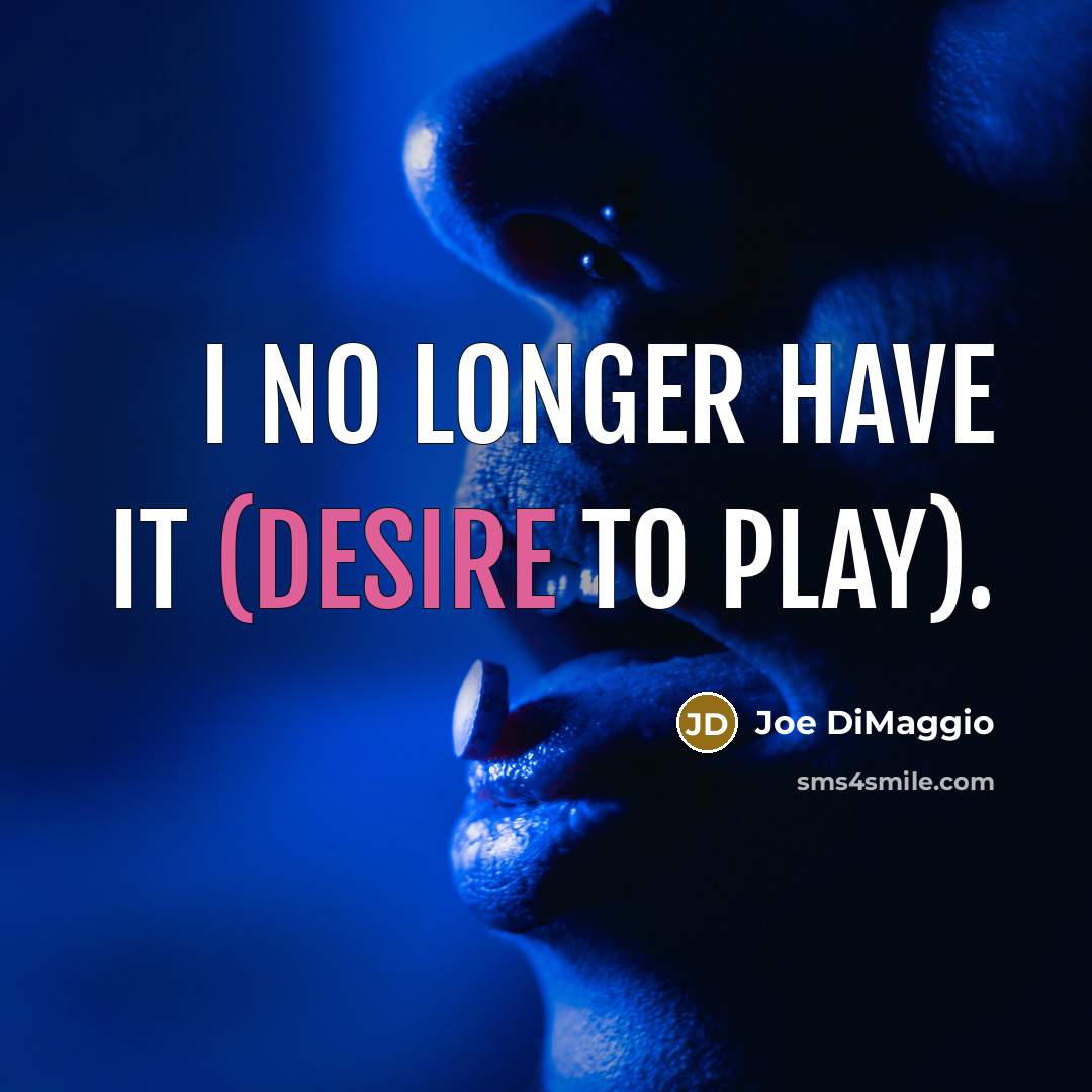 “I no longer have it (desire to play).…” quote by Joe DiMaggio