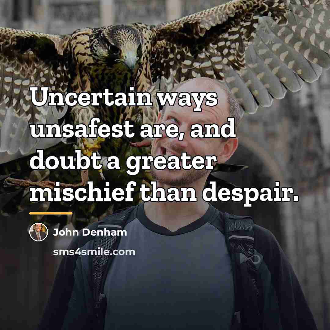 “Uncertain ways unsafest are, and doubt a greater mischief than…” quote by John Denham