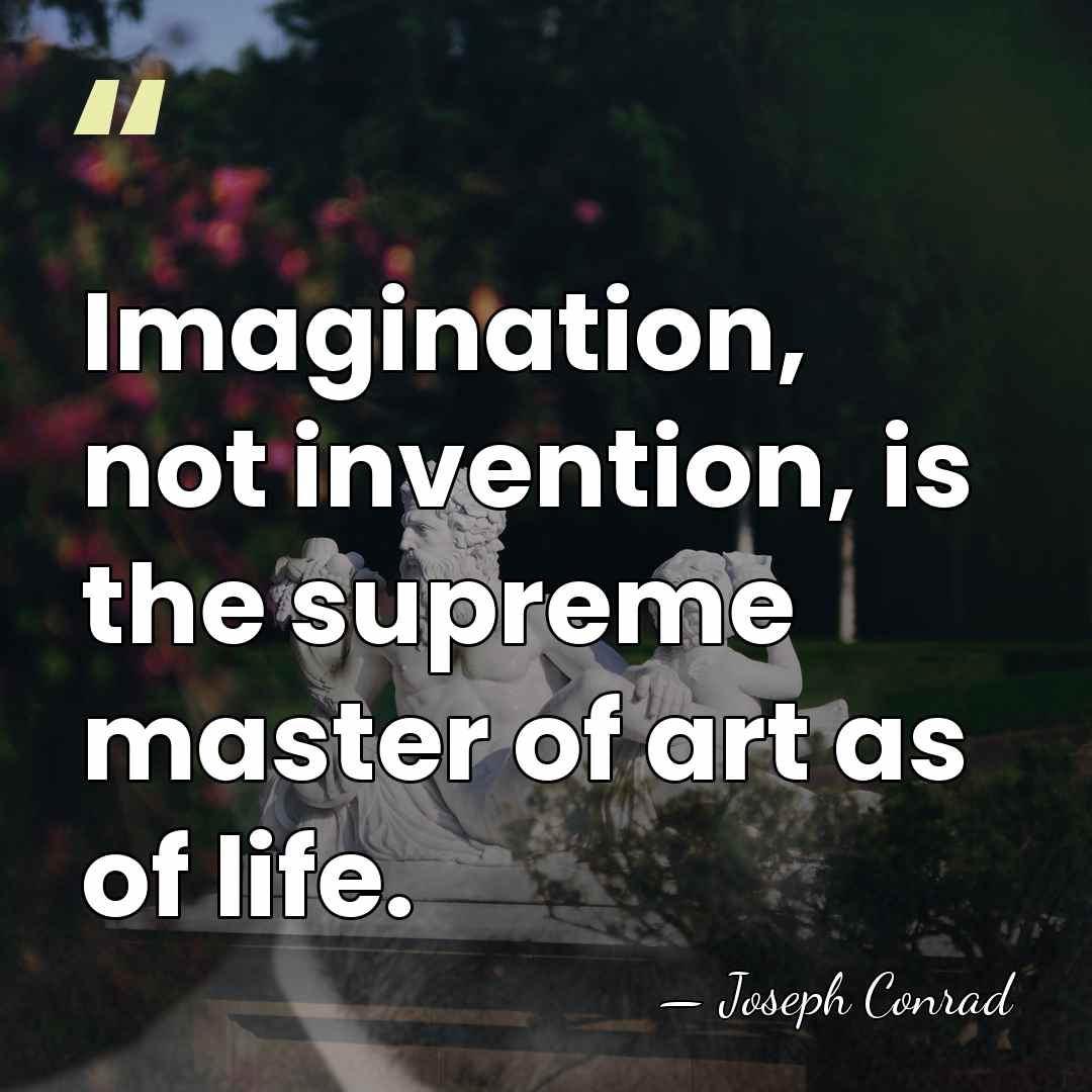 Imagination, not invention, is the supreme master of art as of life. - Joseph Conrad