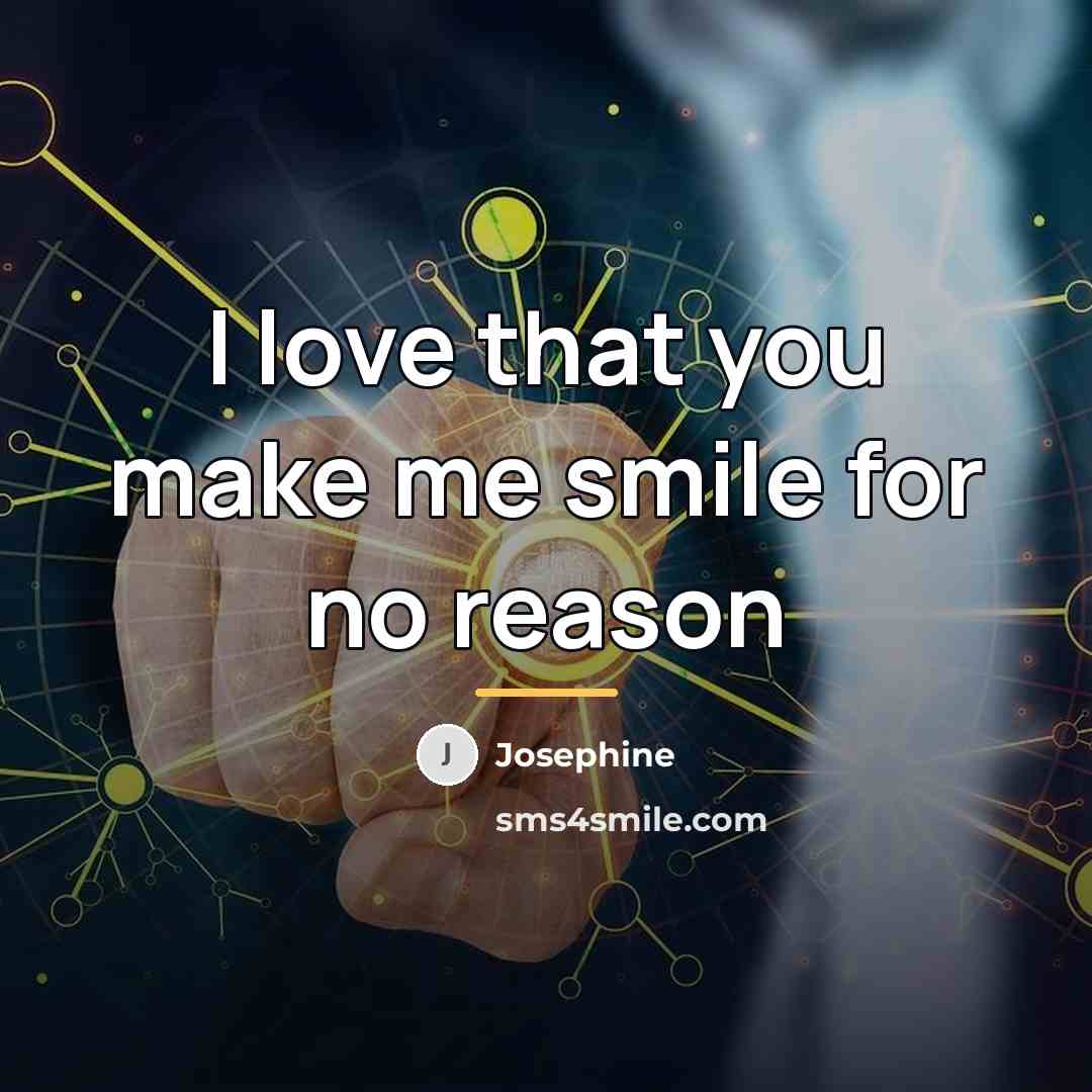 “I love that you make me smile for no reason…” quote by Josephine