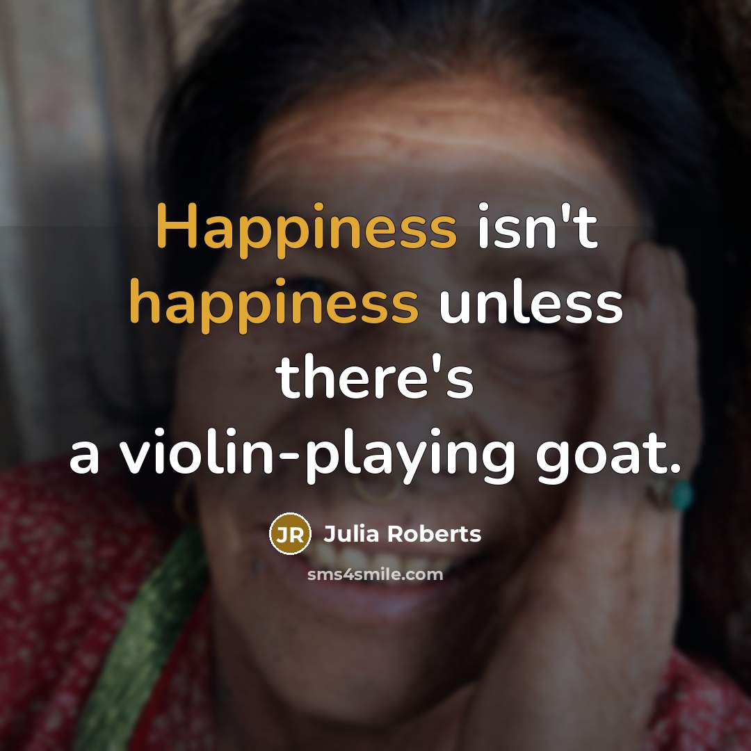 “Happiness isn't happiness unless there's a violin-playing goat.…” quote by Julia Roberts