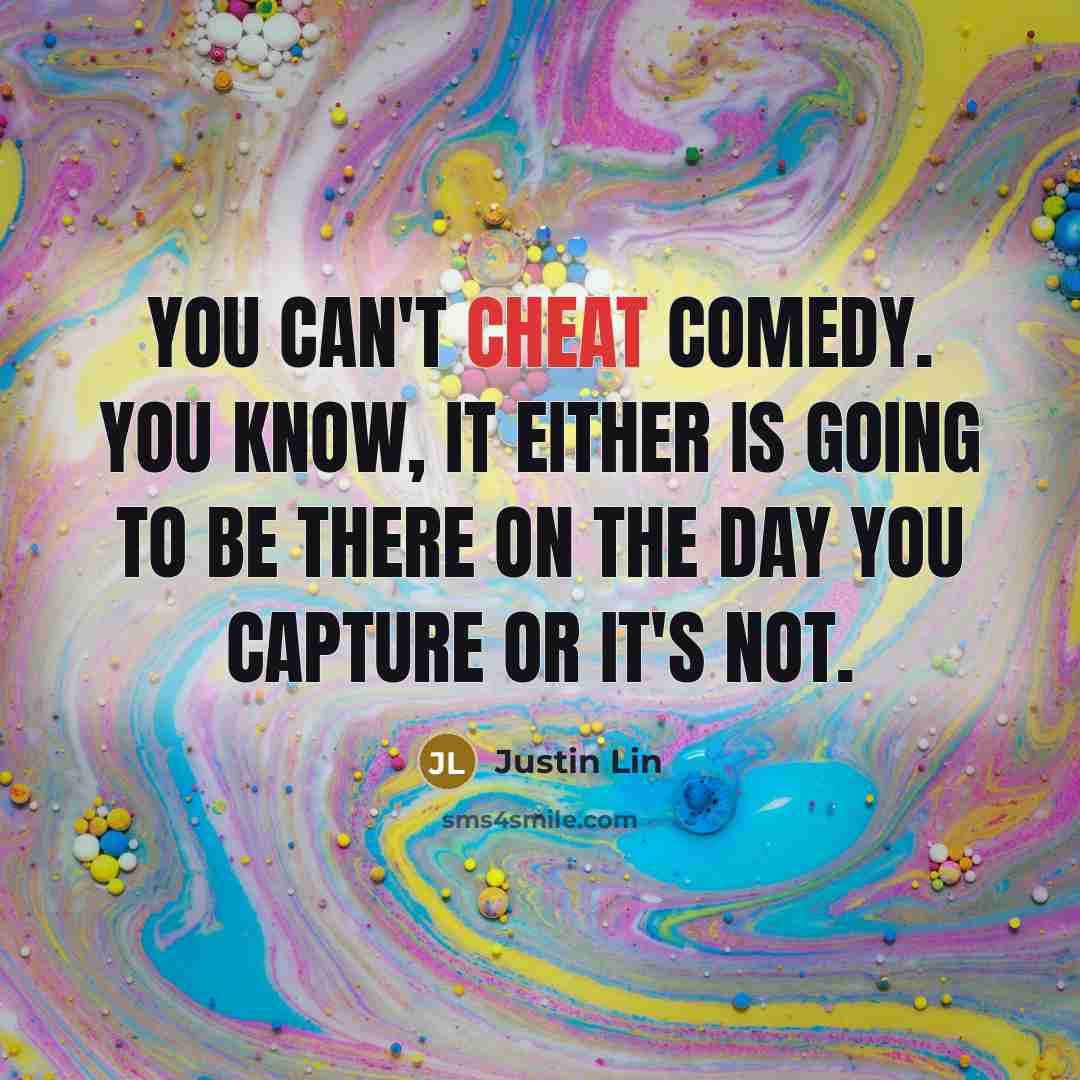 “You can't cheat comedy. You know, it either is going to be there on the day you capture or it's not.” quote by Justin Lin