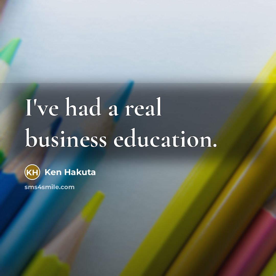 “I've had a real business education.…” quote by Ken Hakuta