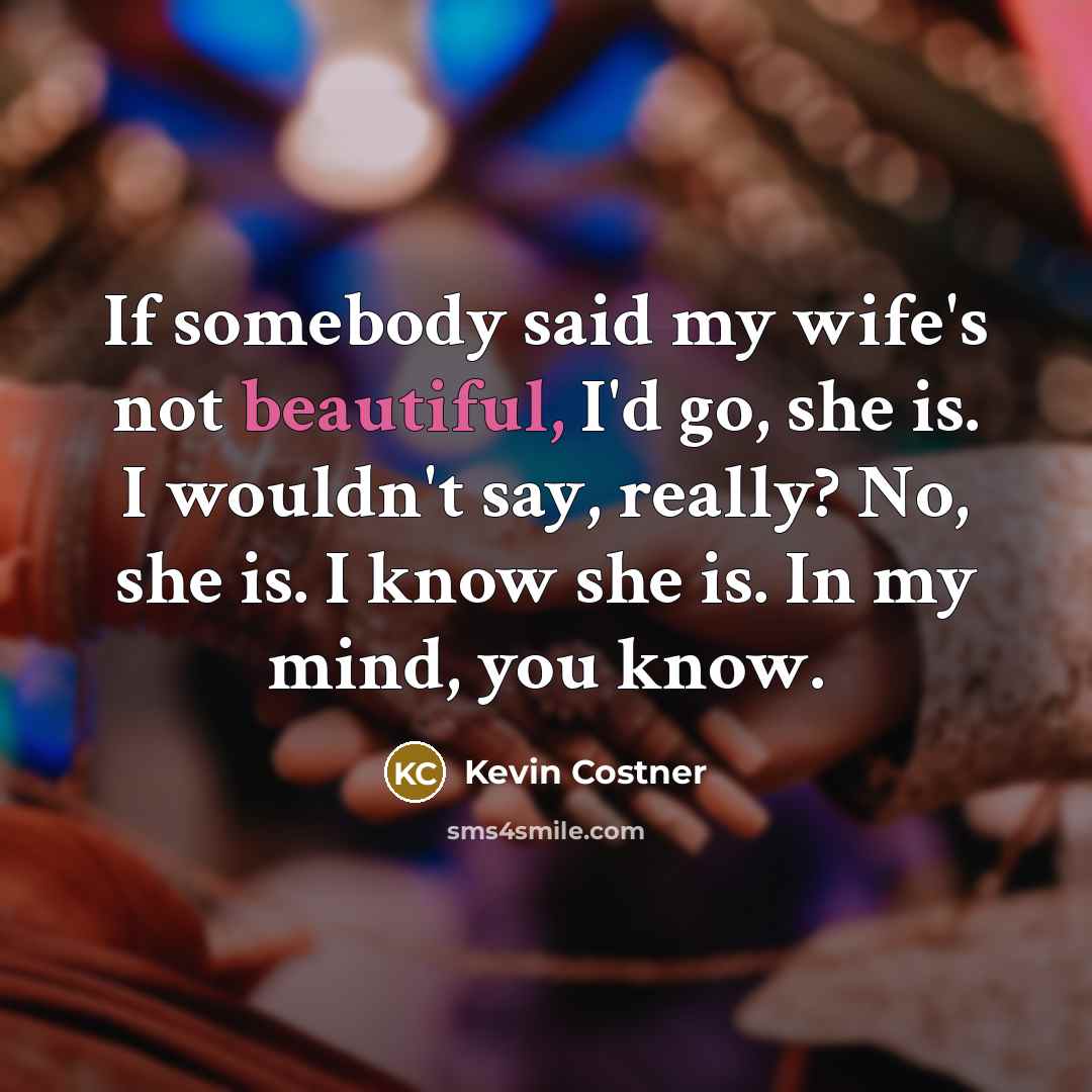 “If somebody said my wife's not beautiful, I'd go, she…” quote by Kevin Costner