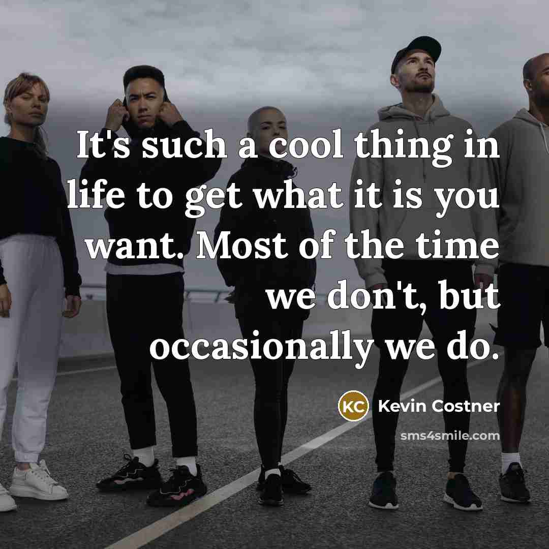 “It's such a cool thing in life to get what…” quote by Kevin Costner