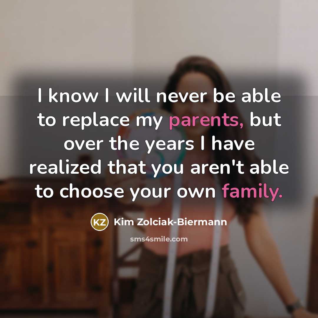 “I know I will never be able to replace my parents, but over the years I have realized that you aren't able to choose your own family.” quote by Kim Zolciak-Biermann