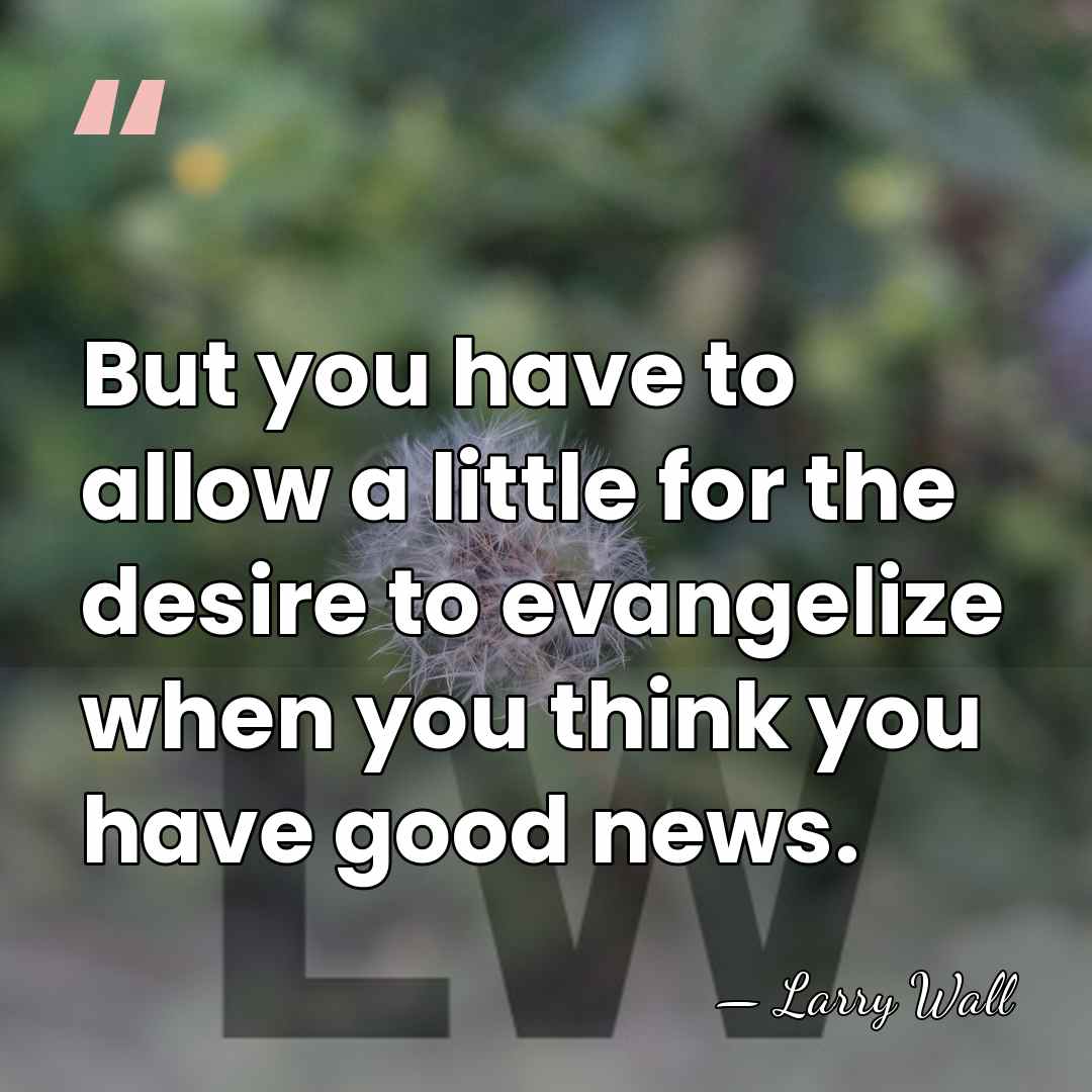But you have to allow a little for the desire to evangelize&hellip; - Larry Wall