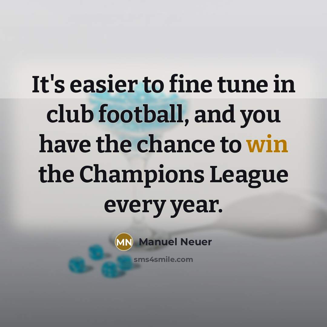 “It's easier to fine tune in club football, and you…” quote by Manuel Neuer