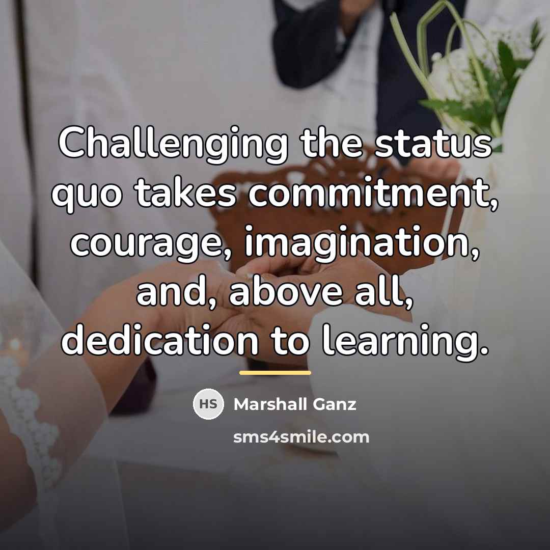 “Challenging the status quo takes commitment, courage, imagination, and, above…” quote by Marshall Ganz