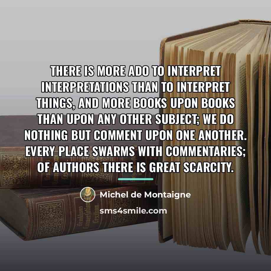 “There is more ado to interpret interpretations than to interpret…” quote by Michel de Montaigne