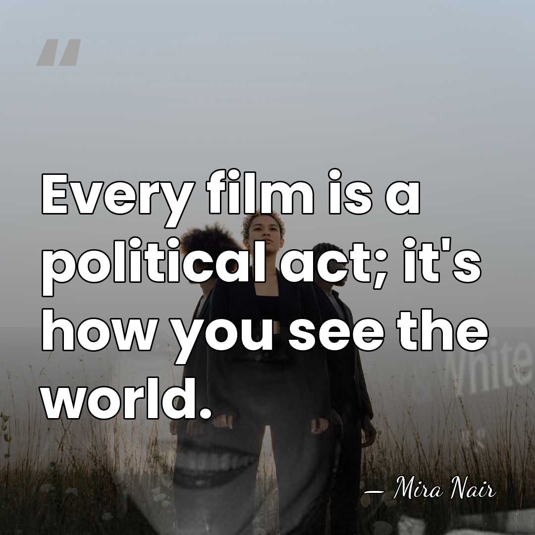 Every film is a political act; it's how you see the world. - Mira Nair