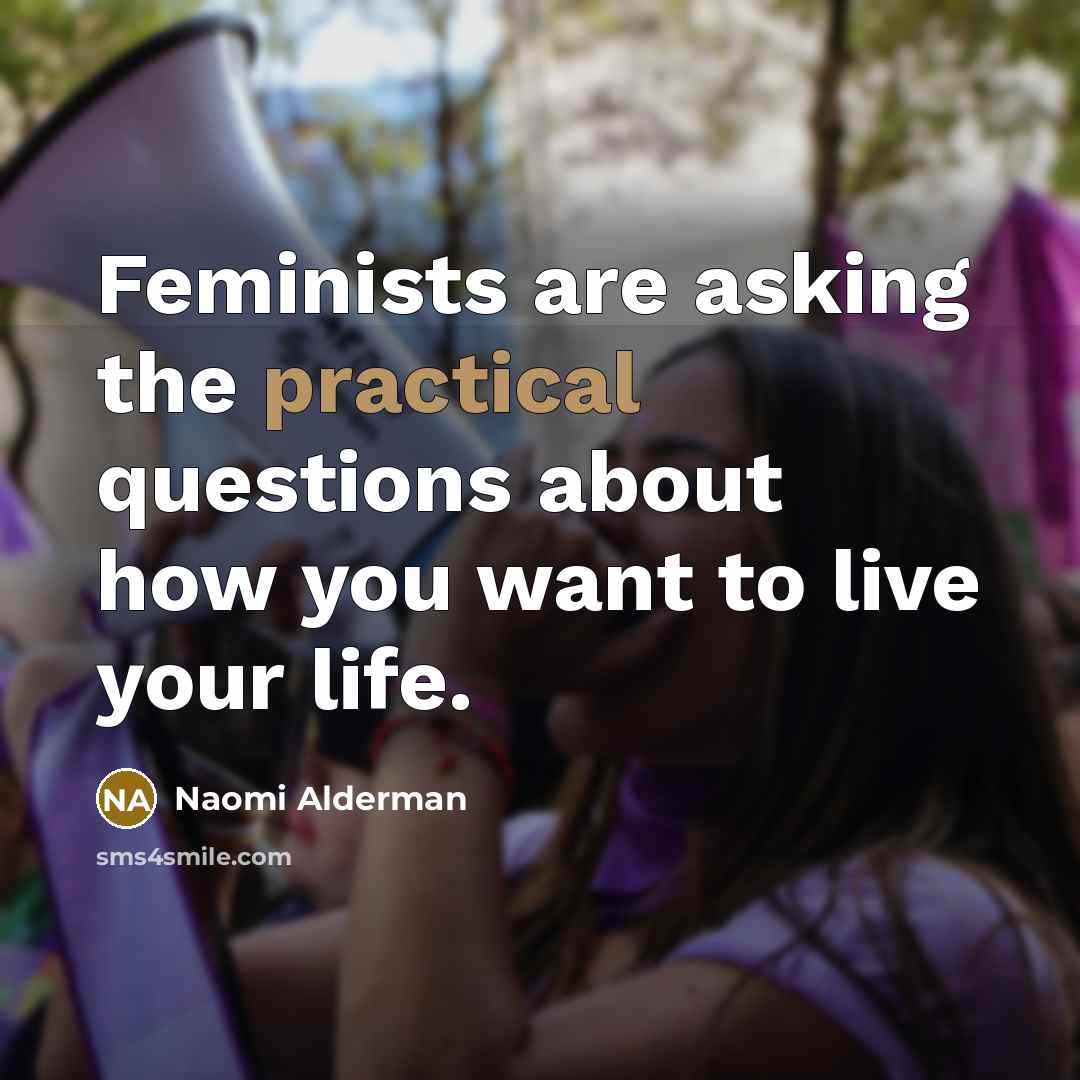 “Feminists are asking the practical questions about how you want…” quote by Naomi Alderman