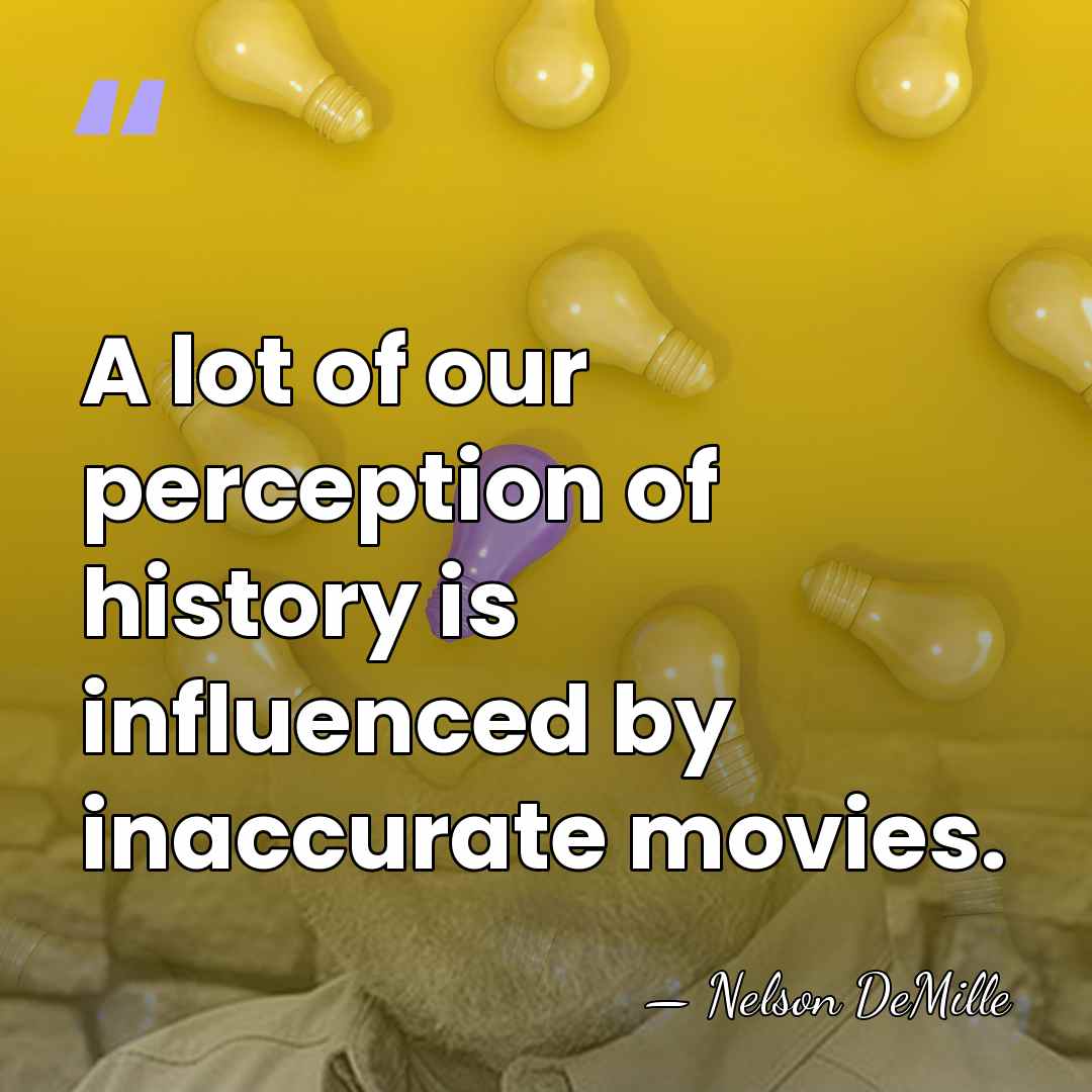 A lot of our perception of history is influenced by inaccurate movies. - Nelson DeMille