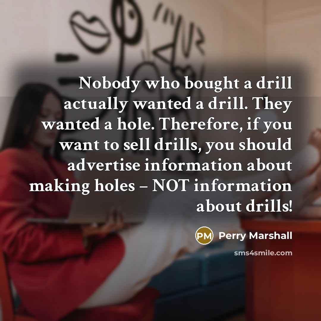 “Nobody who bought a drill actually wanted a drill. They…” quote by Perry Marshall