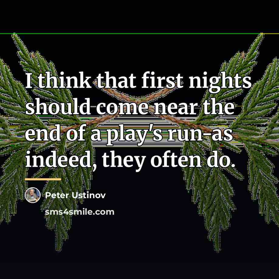 “I think that first nights should come near the end…” quote by Peter Ustinov