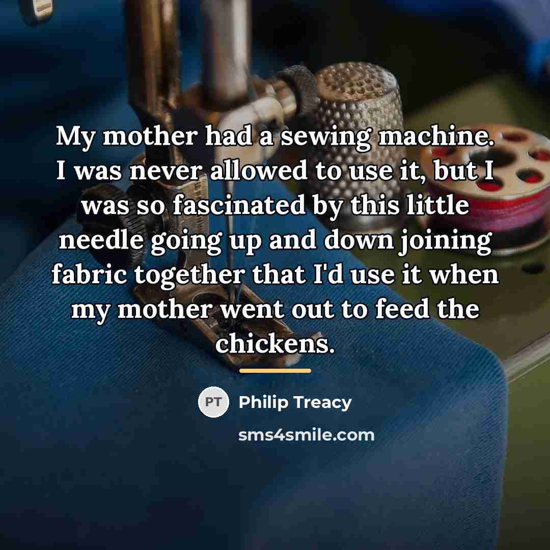 “My mother had a sewing machine. I was never allowed…” quote by Philip Treacy