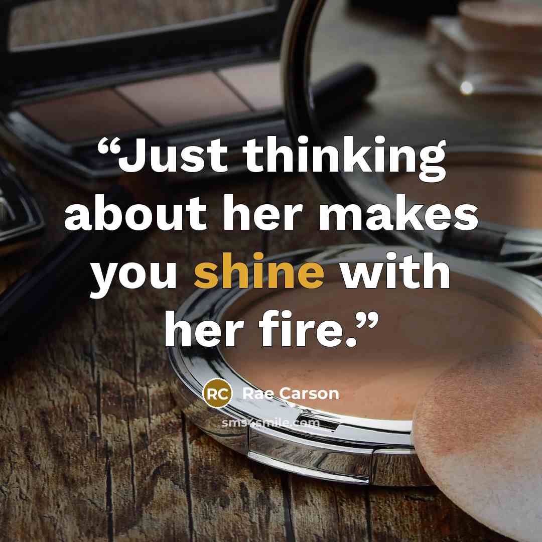 “Just thinking about her makes you shine with her fire.” quote by Rae Carson