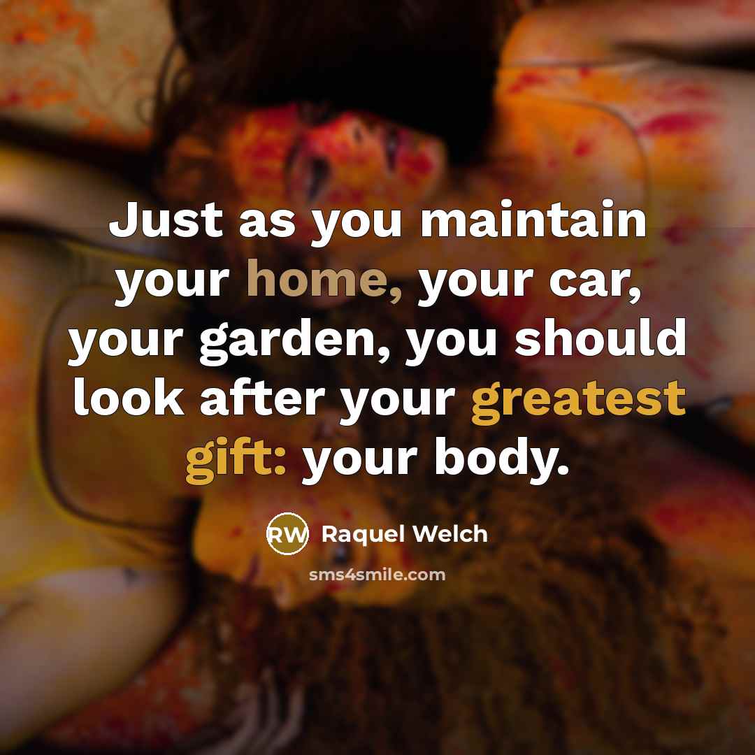 “Just as you maintain your home, your car, your garden,…” quote by Raquel Welch