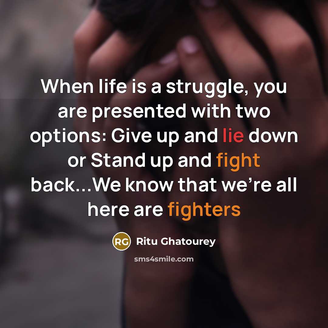“When life is a struggle, you are presented with two options: Give up and lie down or Stand up and fight back...We know that we're all here are fighters” quote by Ritu Ghatourey