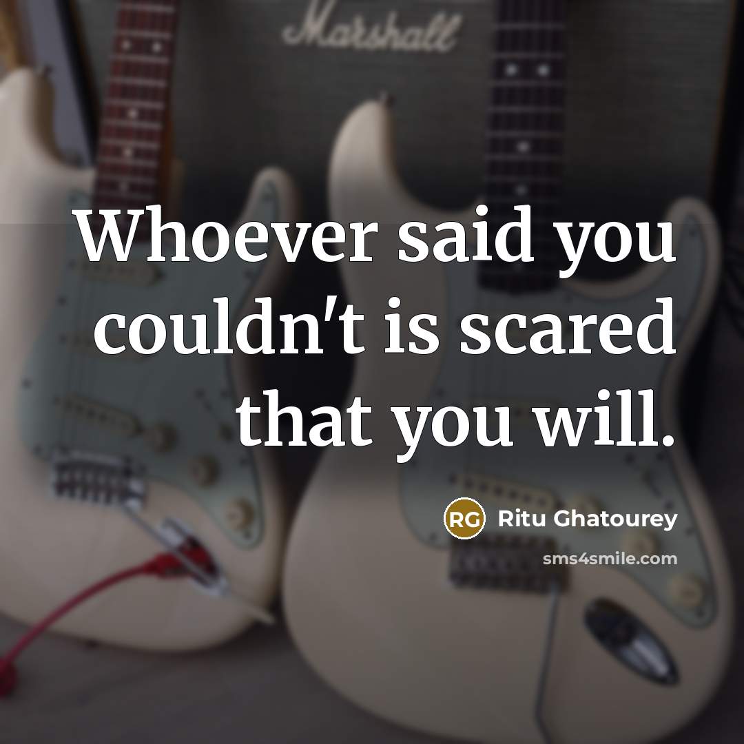 “Whoever said you couldn't is scared that you will.” quote by Ritu Ghatourey