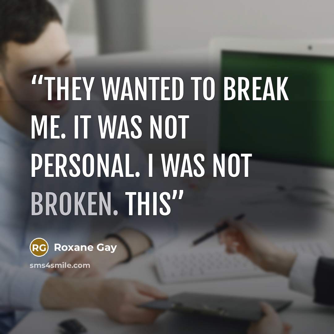 “They wanted to break me. It was not personal. I was not broken. This” quote by Roxane Gay