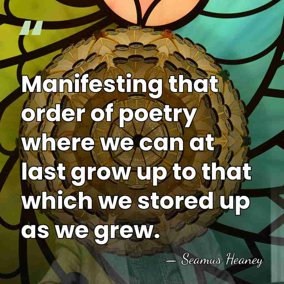 Manifesting that order of poetry where we can at last grow up&hellip; - Seamus Heaney