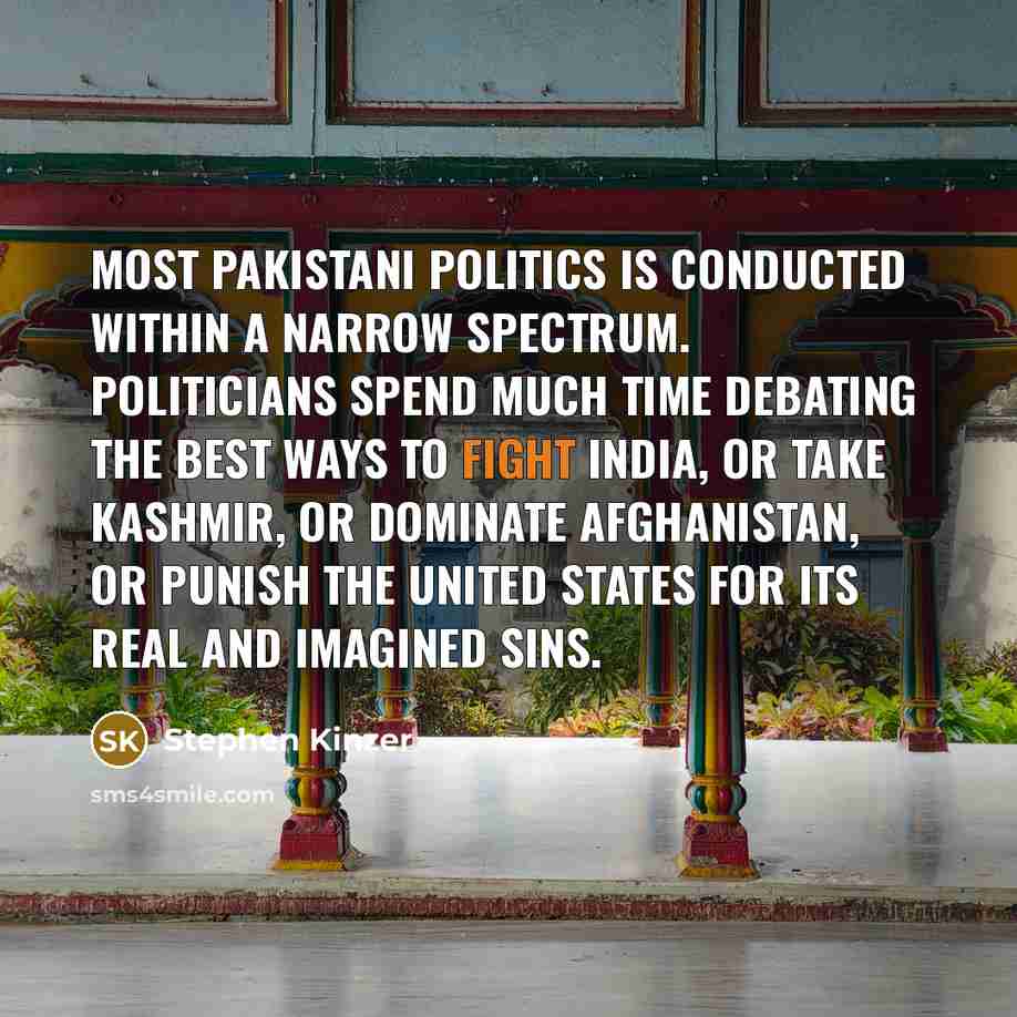“Most Pakistani politics is conducted within a narrow spectrum. Politicians…” quote by Stephen Kinzer