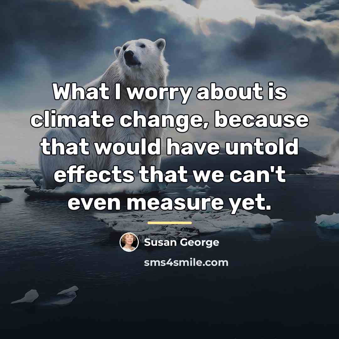 “What I worry about is climate change, because that would…” quote by Susan George