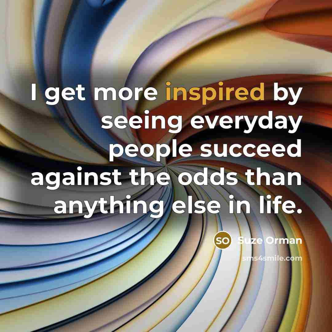 “I get more inspired by seeing everyday people succeed against…” quote by Suze Orman