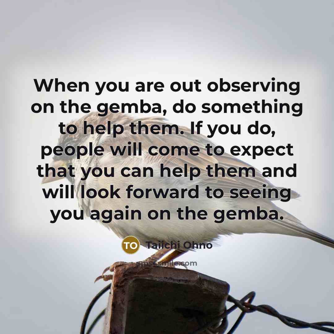 “When you are out observing on the gemba, do something…” quote by Taiichi Ohno