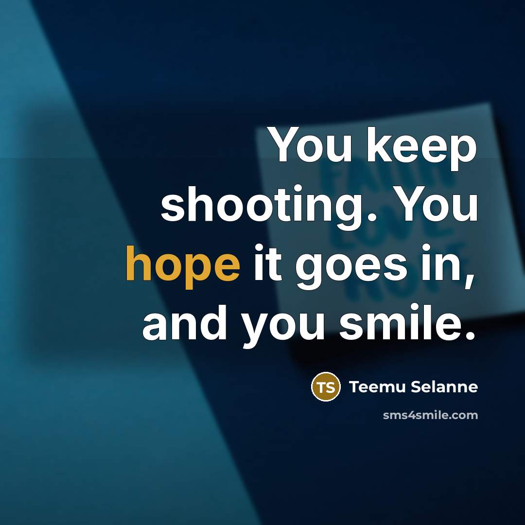 “You keep shooting. You hope it goes in, and you…” quote by Teemu Selanne