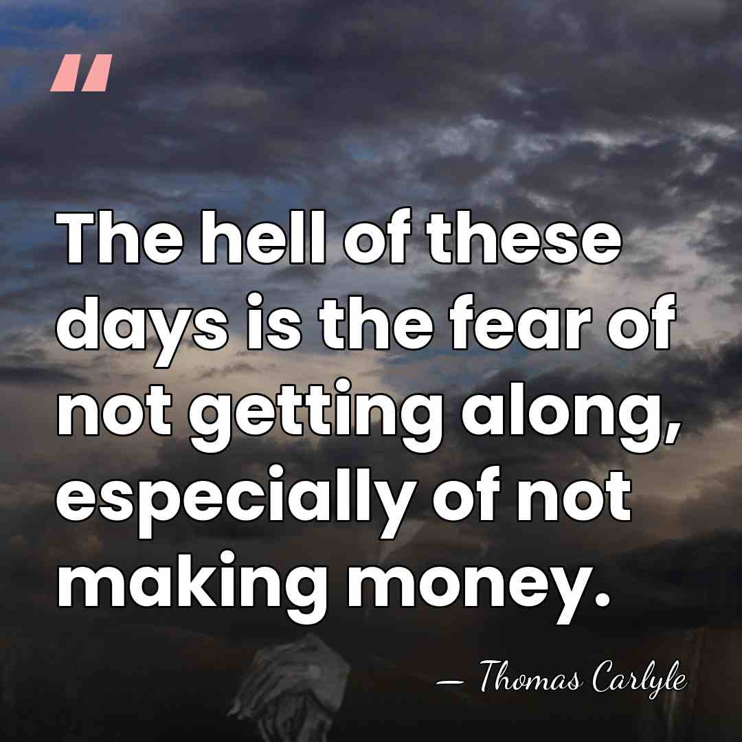 The hell of these days is the fear of not getting along,&hellip; - Thomas Carlyle