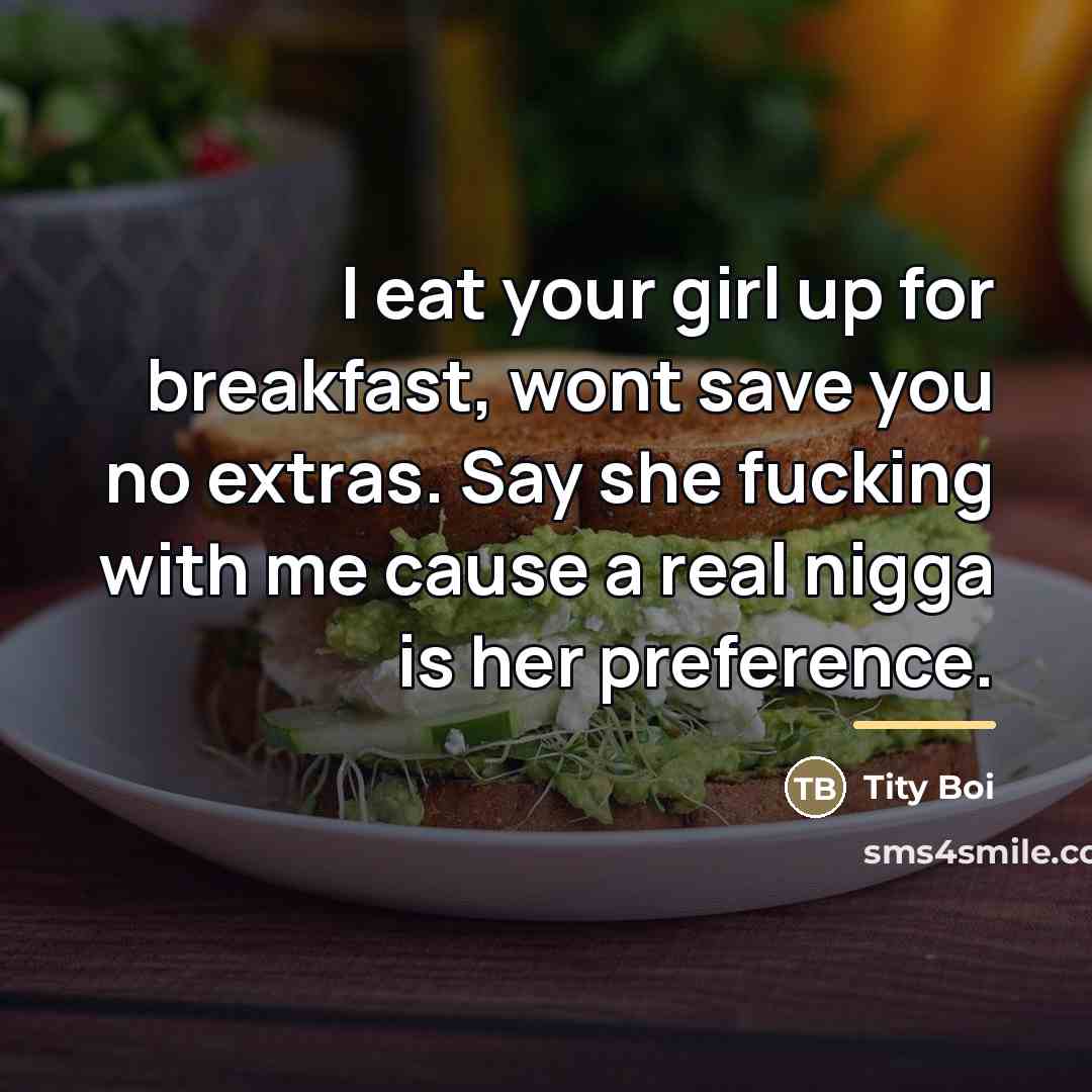 “I eat your girl up for breakfast, wont save you…” quote by Tity Boi
