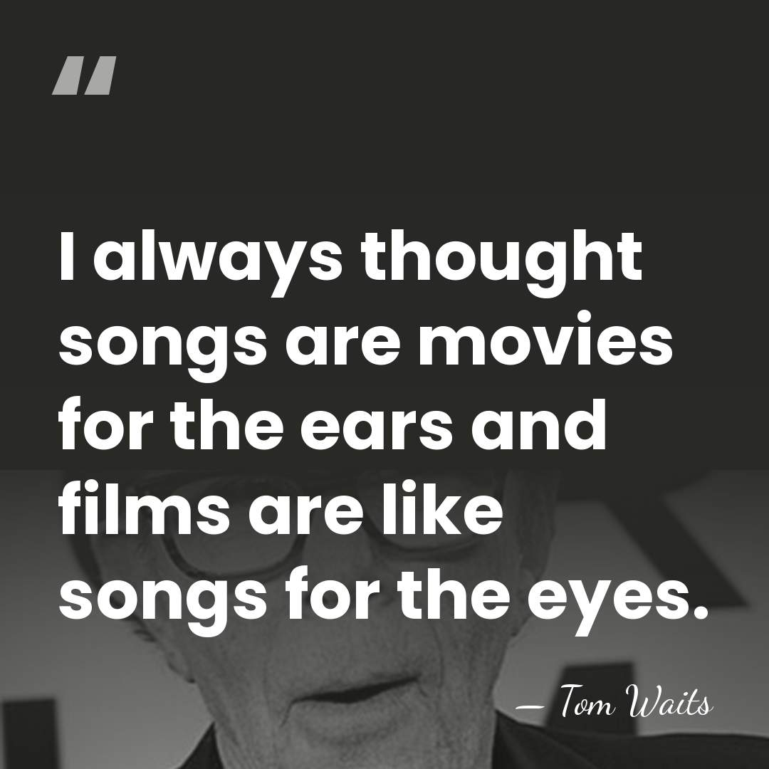 I always thought songs are movies for the ears and films are&hellip; - Tom Waits