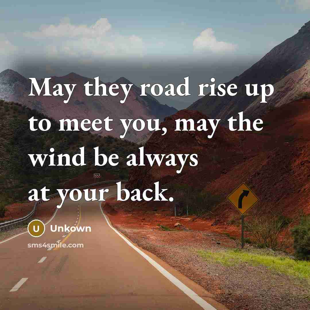 “May they road rise up to meet you, may the wind be always at your back.” quote by Unkown