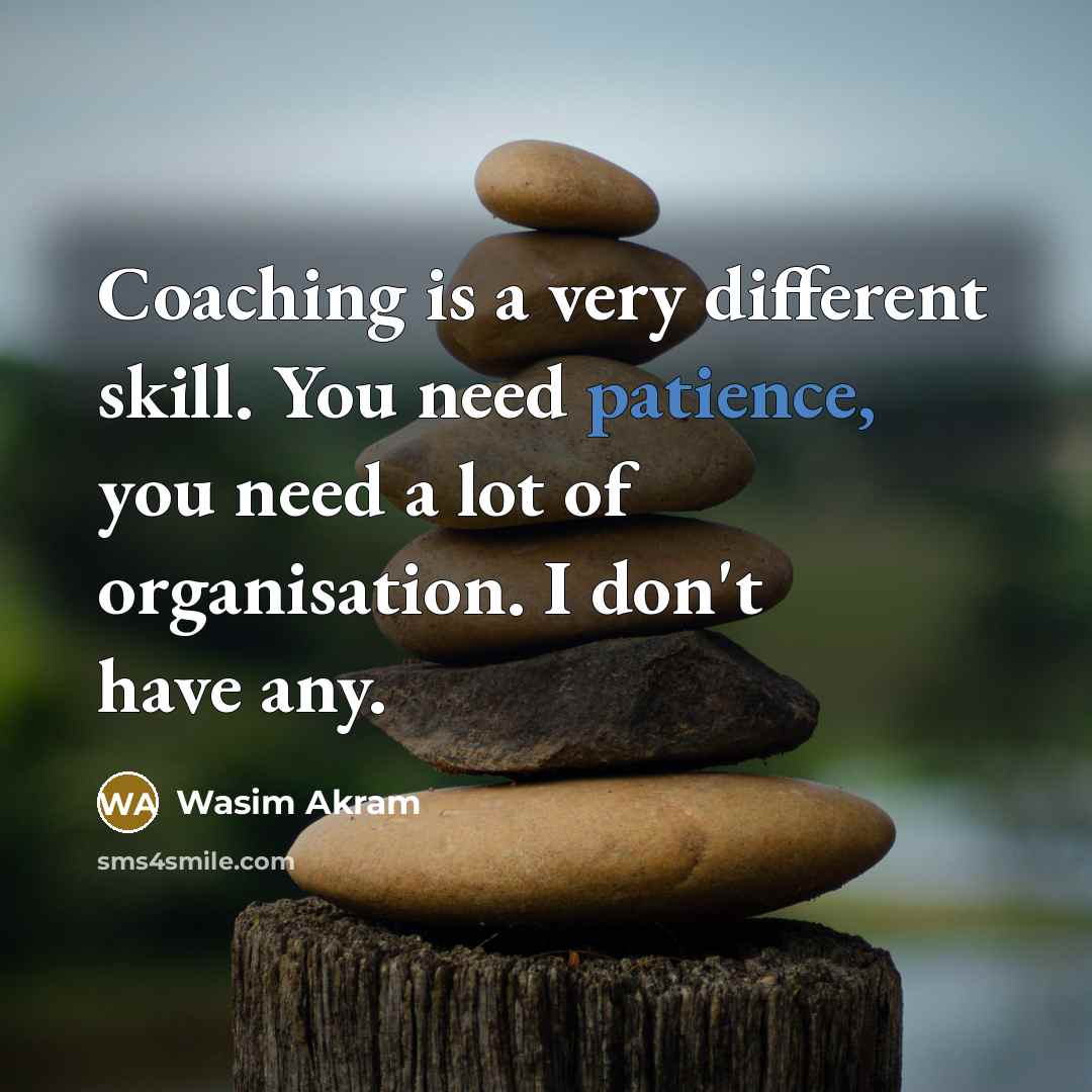 “Coaching is a very different skill. You need patience, you…” quote by Wasim Akram